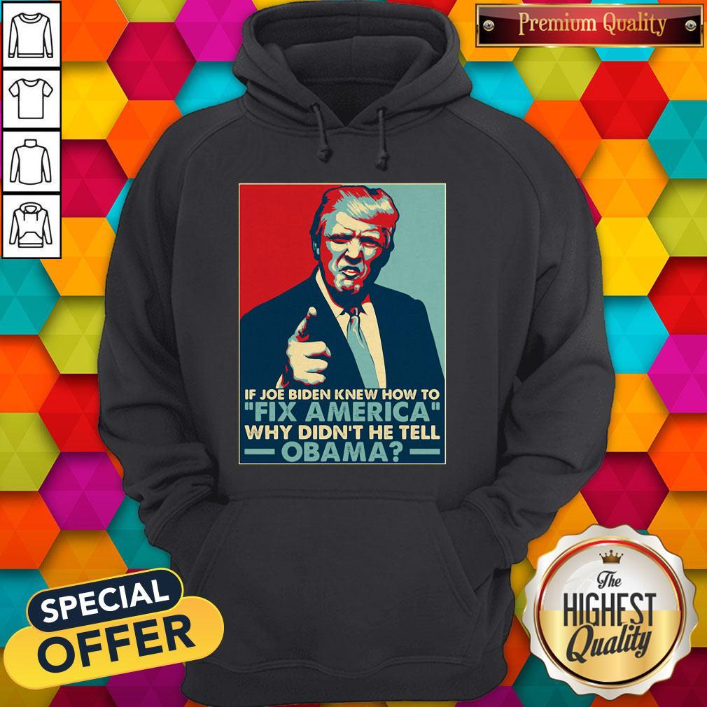 Good Donald Trump If Joe Biden Knew How To Fix America Why Didn'T He Tell Obama Shirt - Image 5