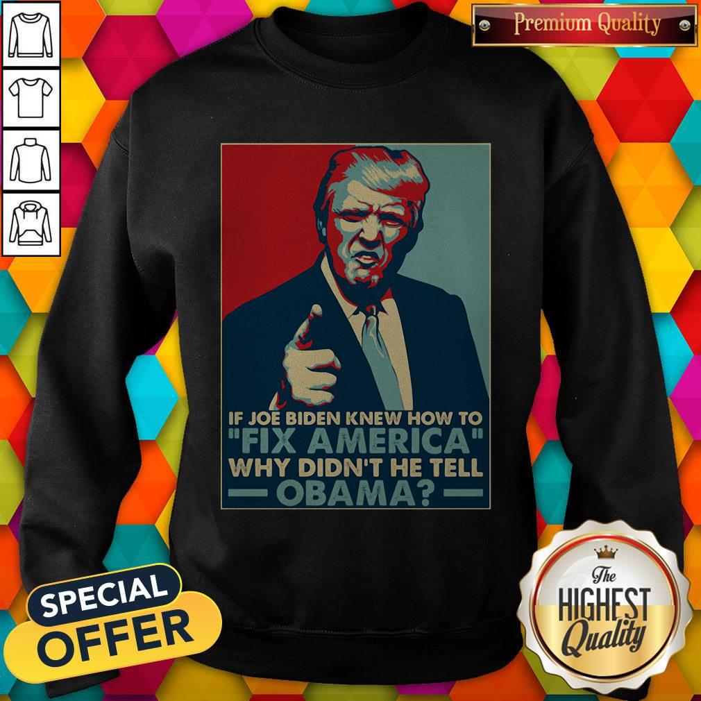 Good Donald Trump If Joe Biden Knew How To Fix America Why Didn'T He Tell Obama Shirt - Image 4