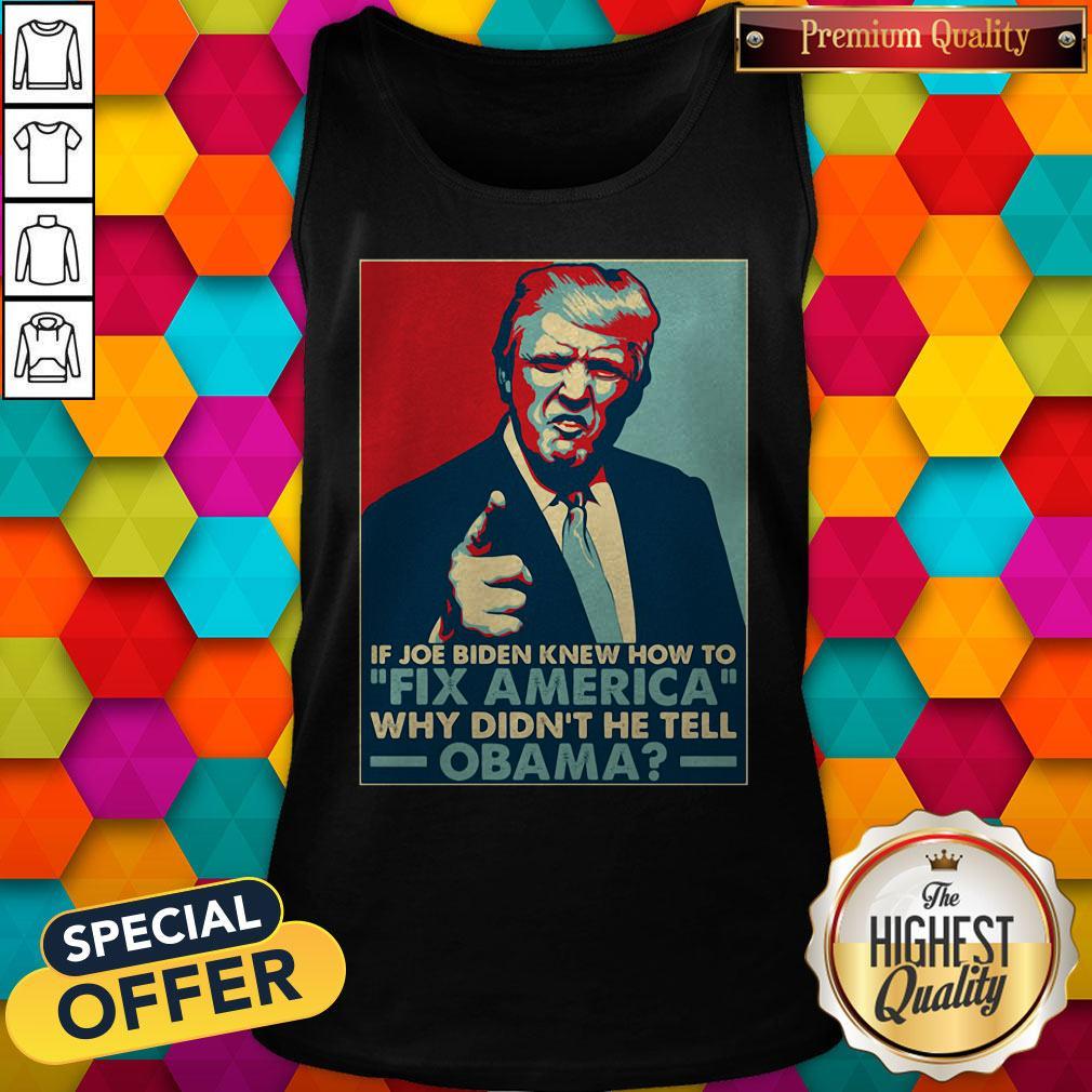 Good Donald Trump If Joe Biden Knew How To Fix America Why Didn'T He Tell Obama Shirt - Image 3