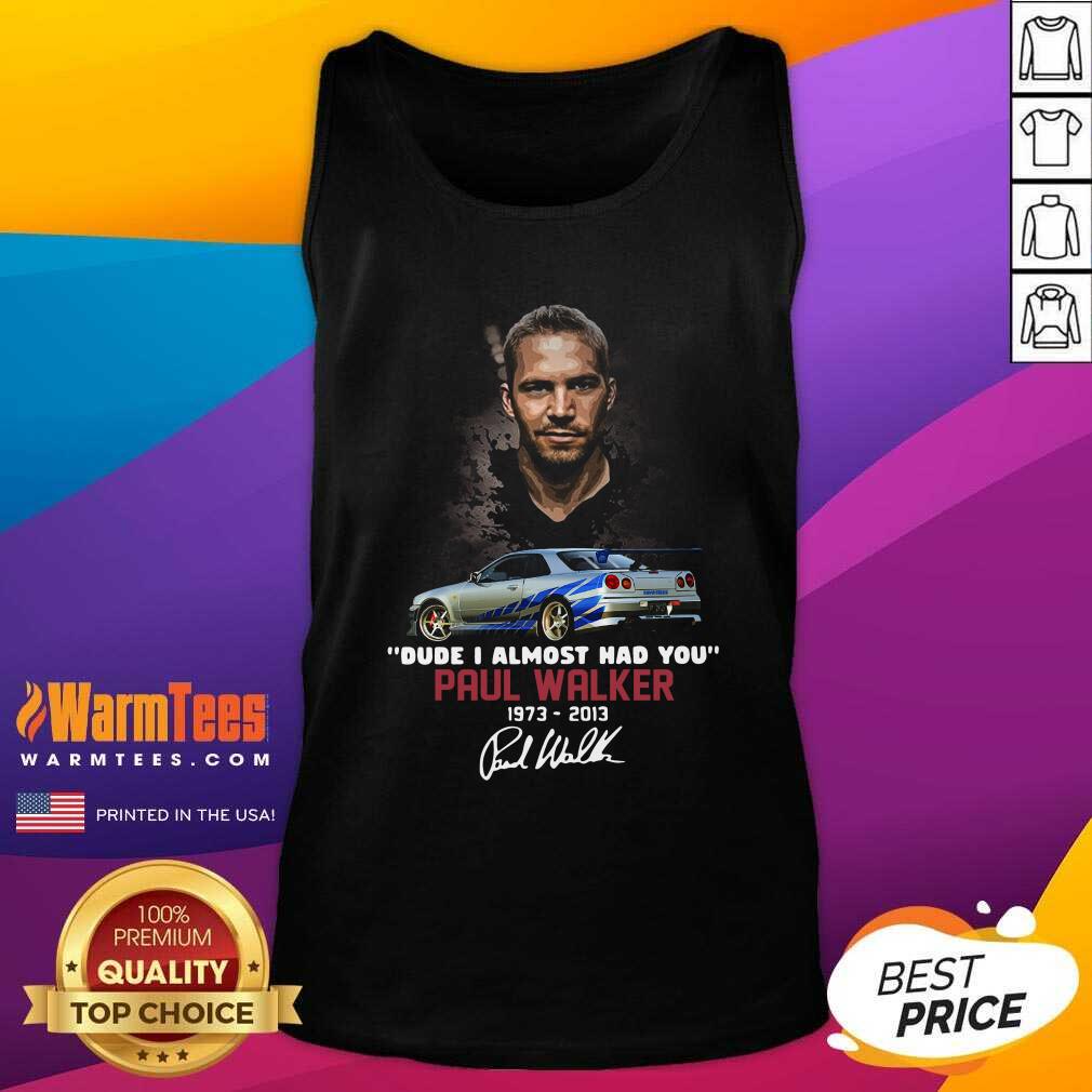 Good Dude I Almost Had You Paul Walker 1973-2013 Signature Shirt - Image 4