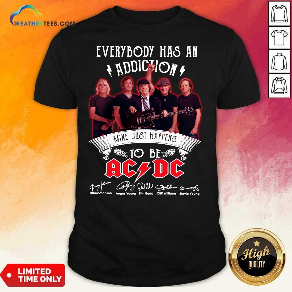 Good Everybody Has An Addiction Mine Just Happens To Be ACDC Signatures Shirt