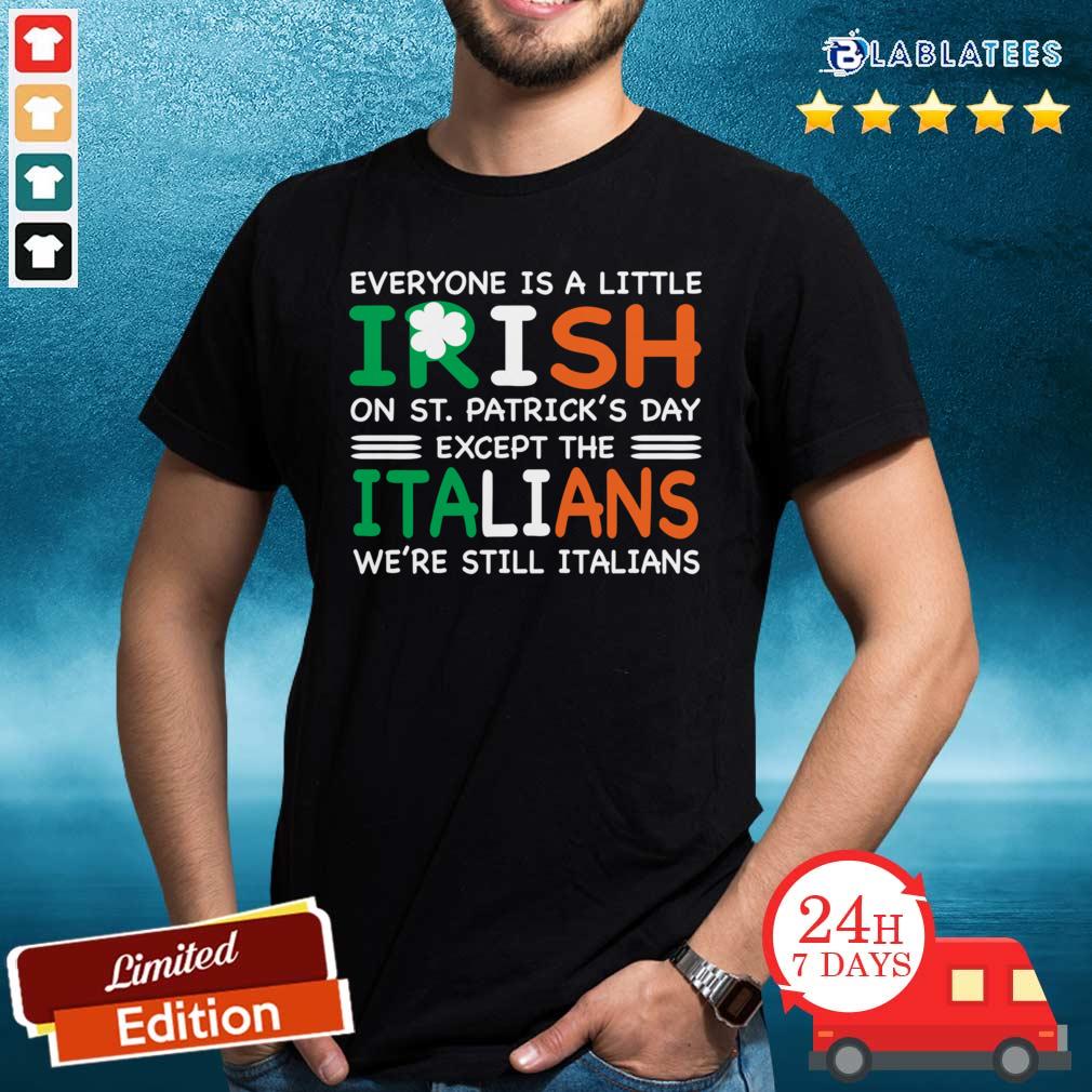 Good Everyone Is A Little Irish On St. Patrick’s Day Except The Italians We’re Still Italians Shirt