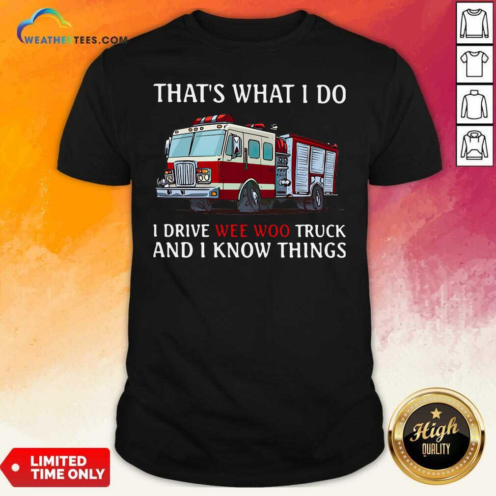 Good Fire Truck That’s What I Do I Drive Wee Woo Truck And I Know Things Shirt