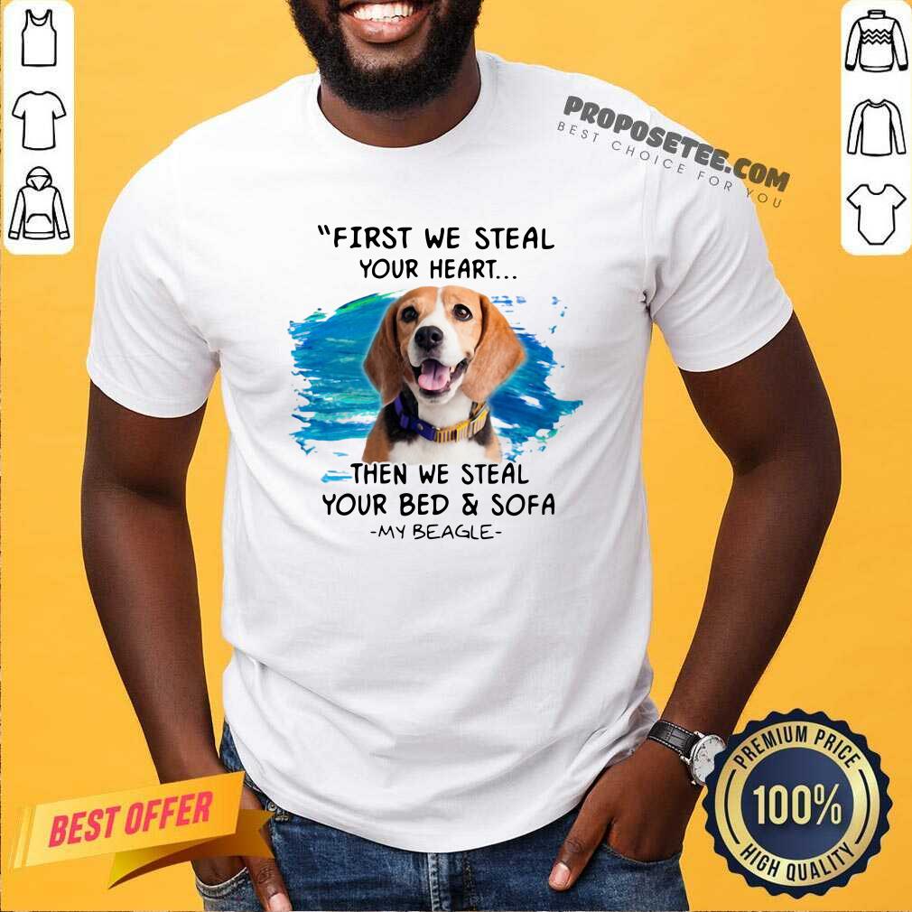 Good First We Steal Your Heart Then We Steal Your Bed And Sofa My Beagle Shirt
