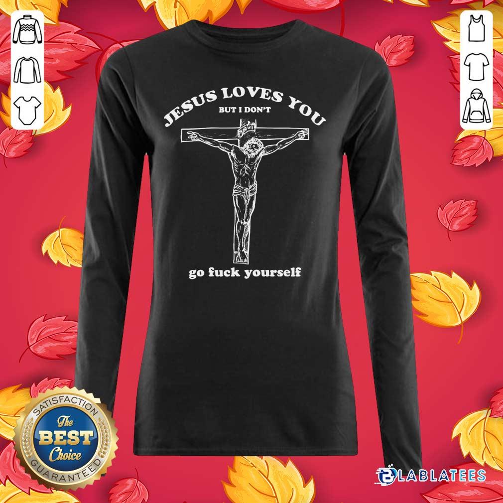 Good Geartalent Jesus Loves You But I Don't Go Fuck Yourself Shirt - Image 3