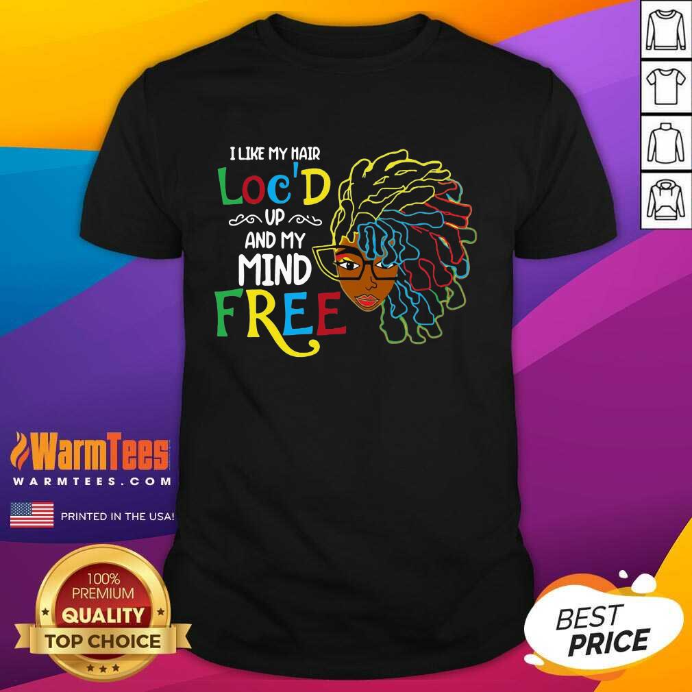 Good Girl I Like My Hair Loc’d Up And My Mind Free Shirt