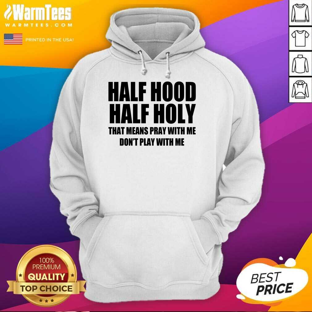 Good Half Hood Half Holy That Means Pray With Me Don’t Play With Me Shirt - Image 2