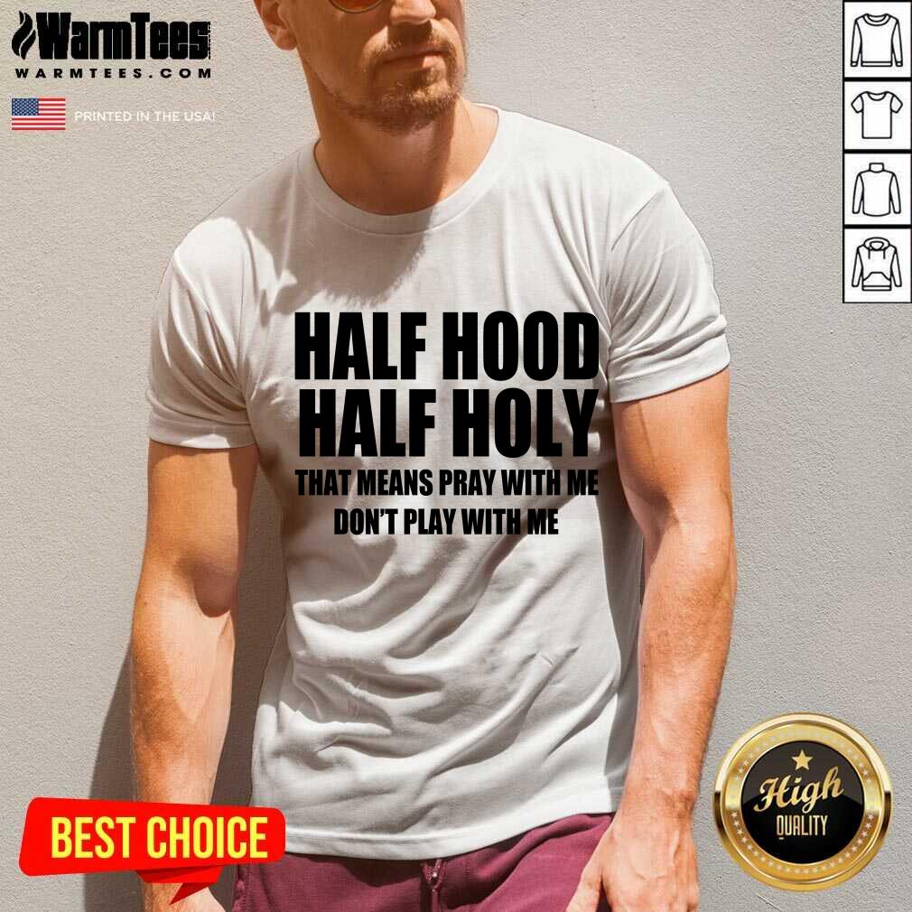 Good Half Hood Half Holy That Means Pray With Me Don’t Play With Me Shirt - Image 5