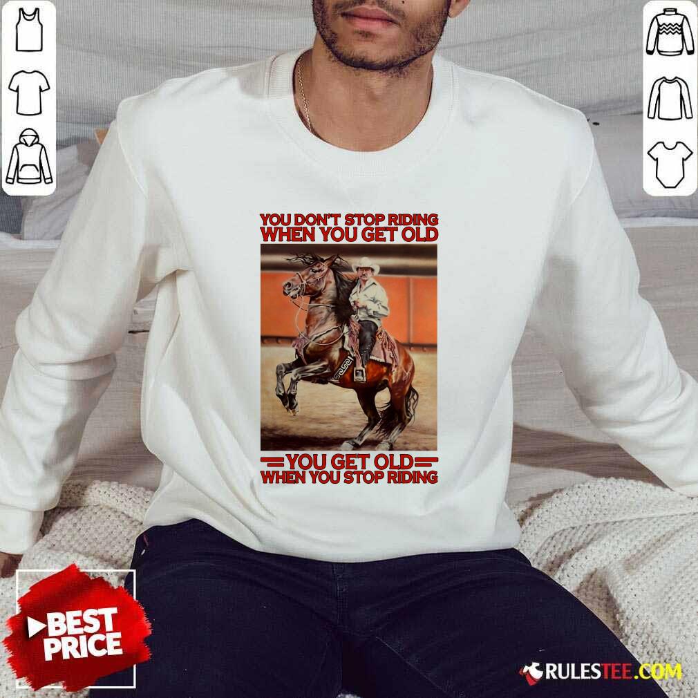 Good Horse You Dont Stop Riding When You Get Old You Get Old When You Stop Riding Shirt - Image 5