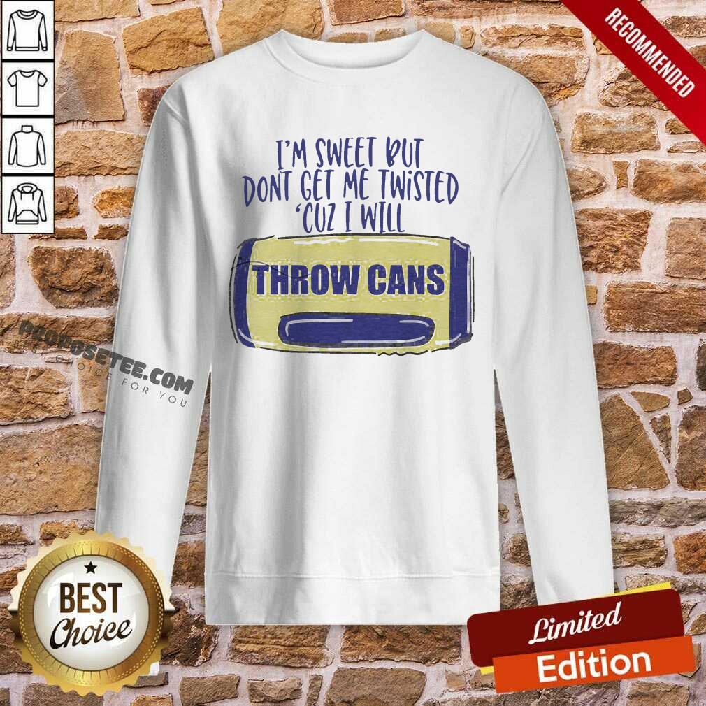 Good I Am Sweet Dont Get Me Twisted Cuz I Will Throw Cans Shirt - Image 4