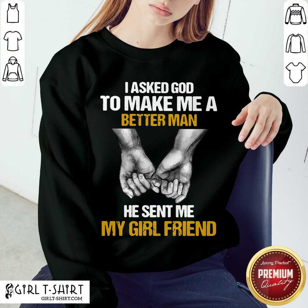 Good I Asked God To Make Me A Better Man He Sent Me My Girl Friend Shirt - Image 4