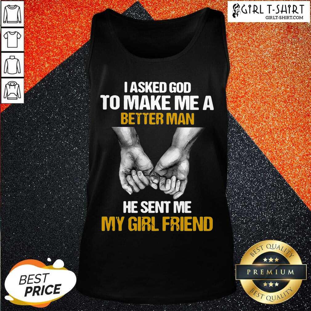 Good I Asked God To Make Me A Better Man He Sent Me My Girl Friend Shirt - Image 3