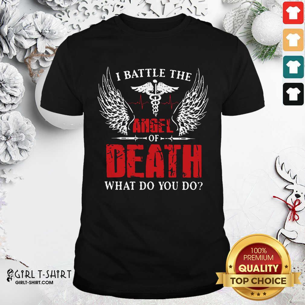 Good I Battle The Angel Of Death What Do You Do Shirt