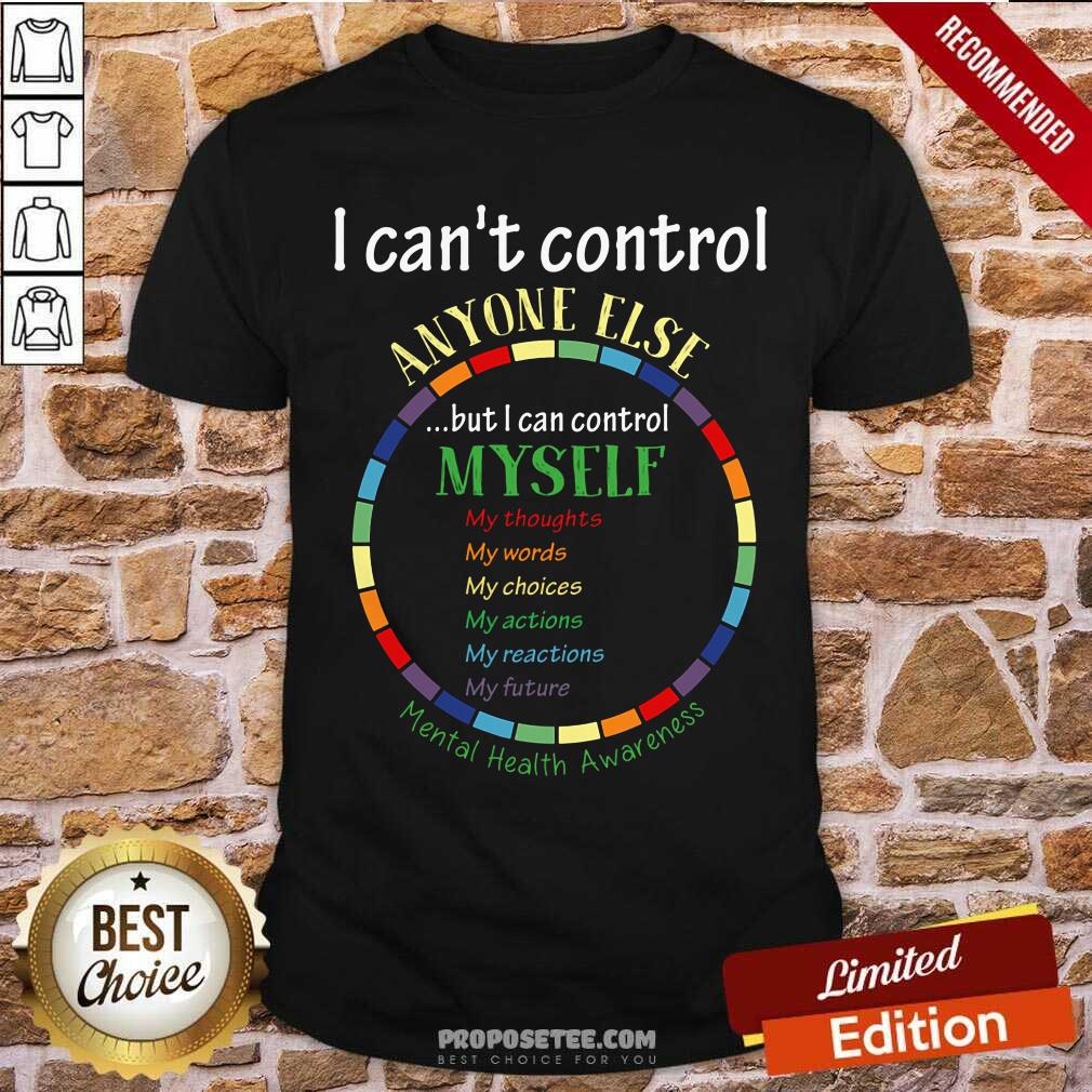 Good I Cant Control Anyone Else But I Cant Control Myself Mental Health Awareness Shirt