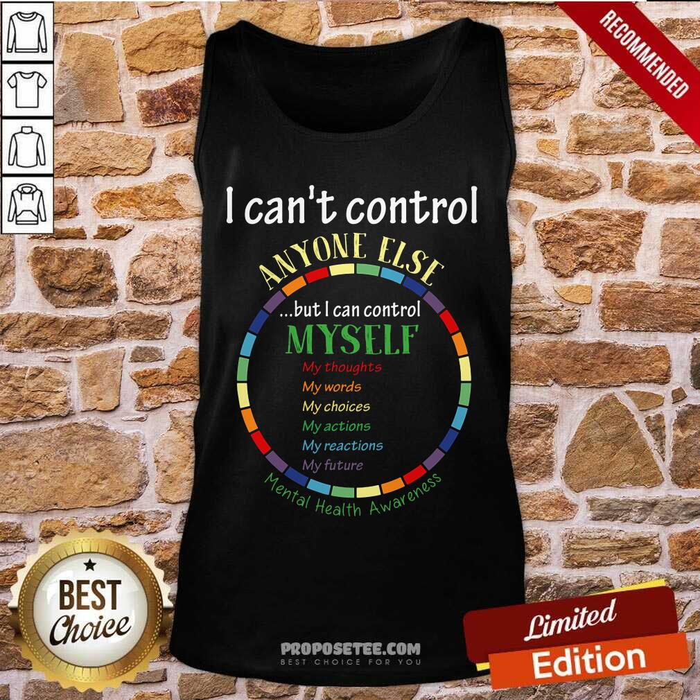 Good I Cant Control Anyone Else But I Cant Control Myself Mental Health Awareness Shirt - Image 4