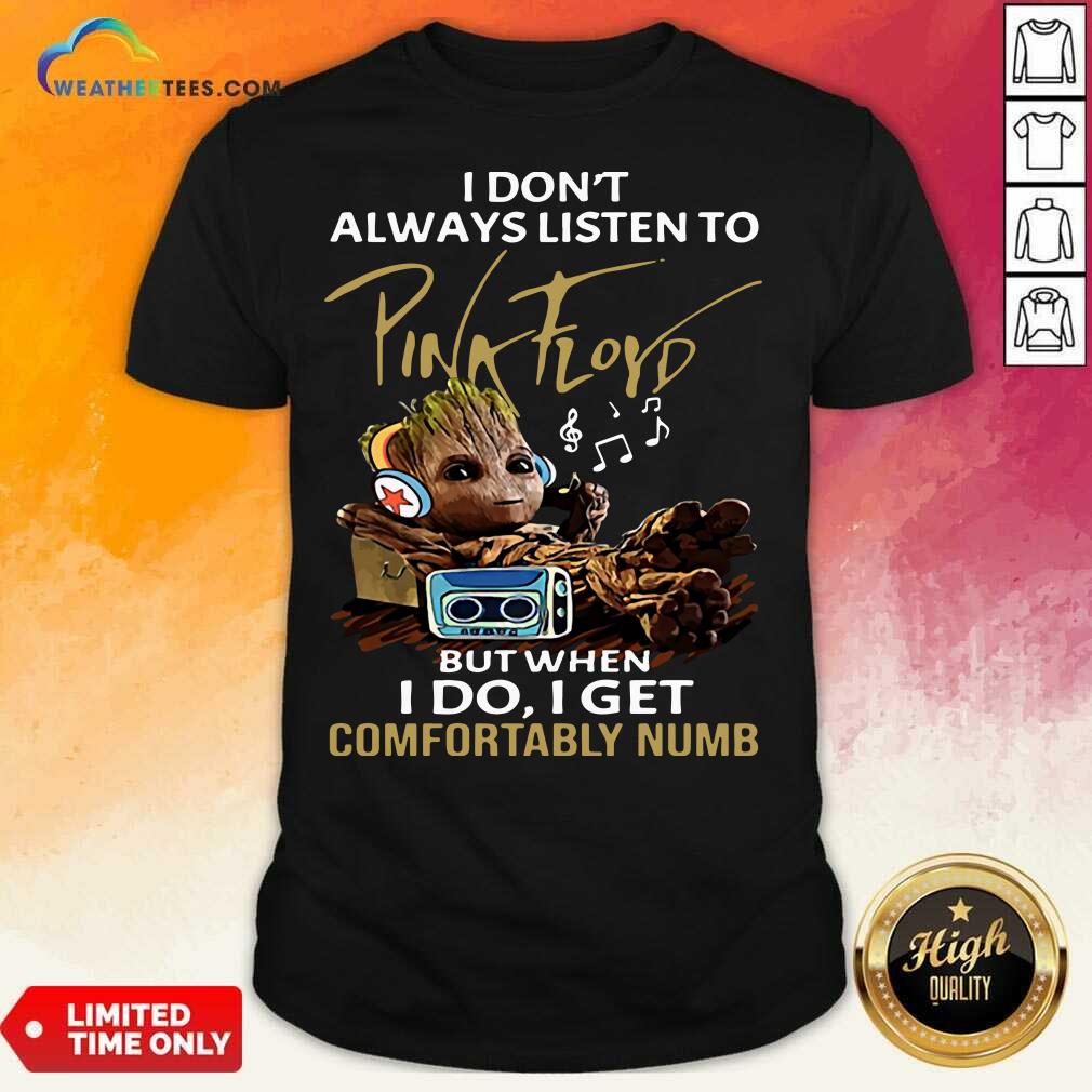 Good I Do not Always Listen To Pink Floyd But When I Do I Get Comfortably Numb Groot Shirt