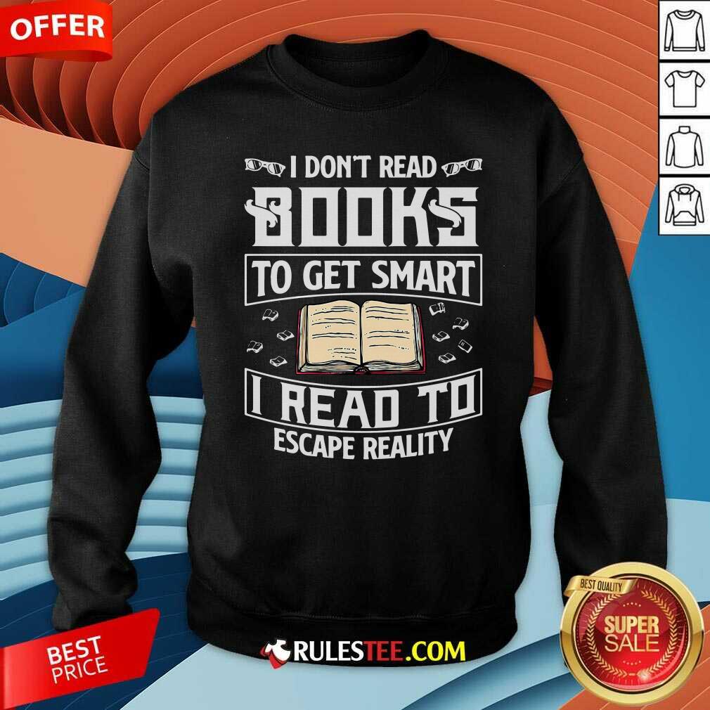 Good I Dont Read Books To Get Smart I Read To Escape Reality Shirt - Image 5