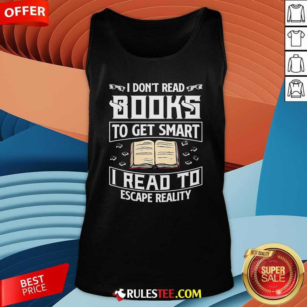 Good I Dont Read Books To Get Smart I Read To Escape Reality Shirt - Image 4