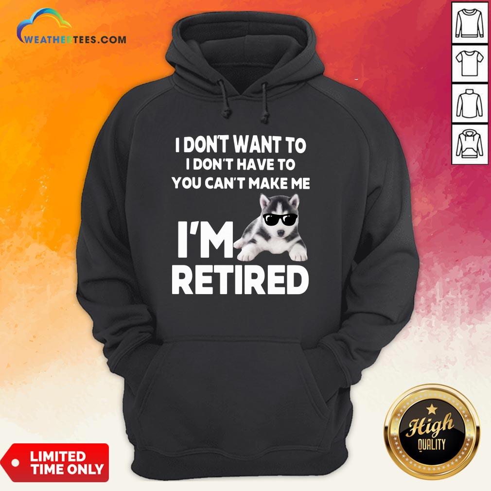 Good I Don’t Want To I Don’t Have To You Can’t Make Me I’m Retired Dog Shirt - Image 5