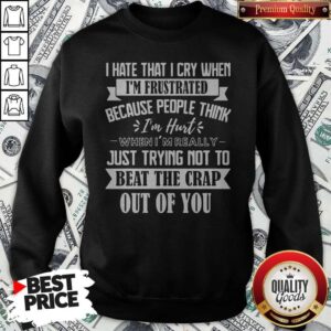 Alternative view of Good I Hate That I Cry When I’m Frustrated Because People Think Im Hurt When Im Really Just Trying Not To Beat The Crap Out Of You Shirt