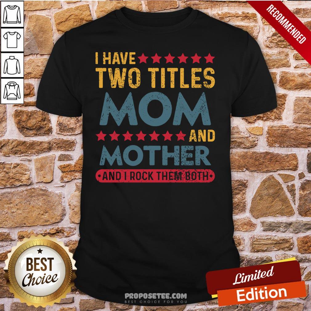 Good I Have Two Titles Mom And Mother And I Rock Them Both Shirt