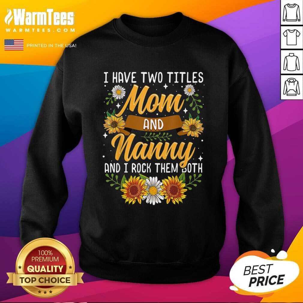 Good I Have Two Titles Mom And Nanny And I Rock Them Both Sunflower Shirt - Image 3