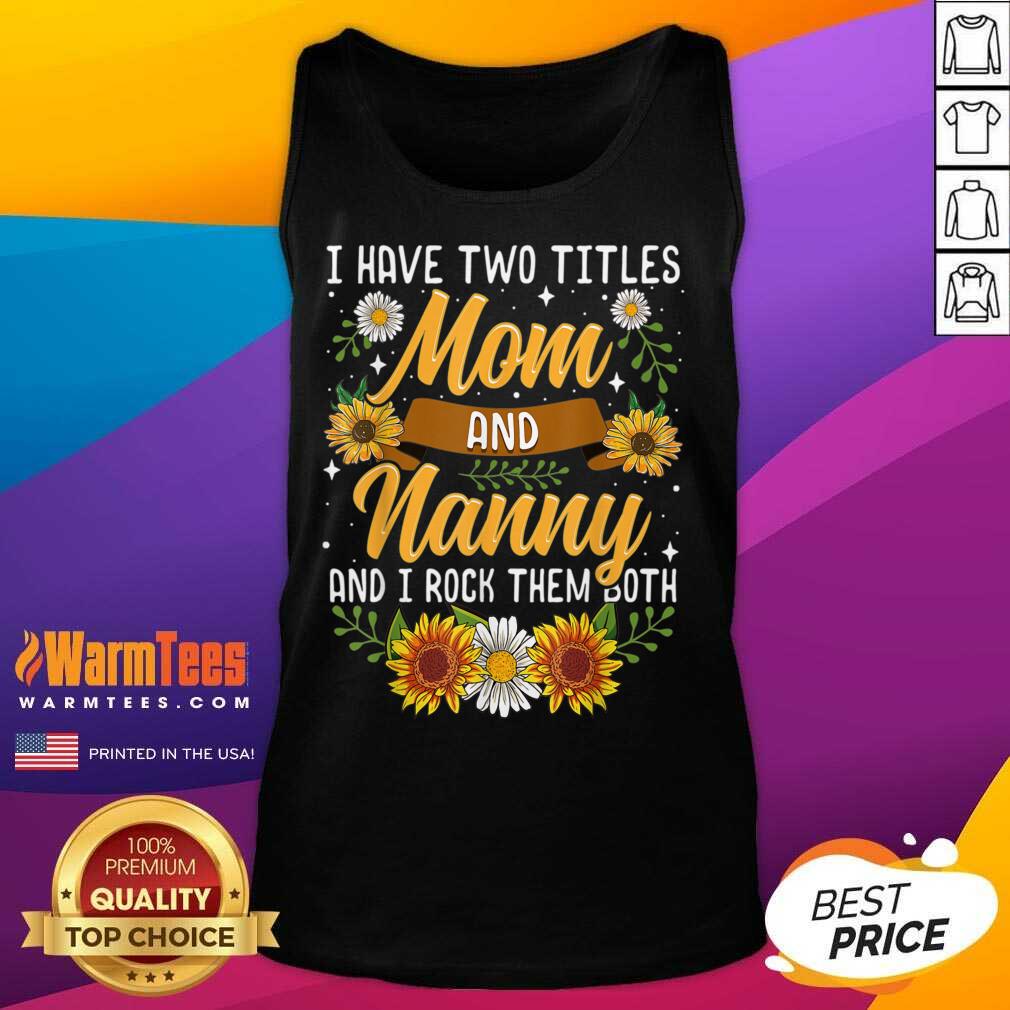 Good I Have Two Titles Mom And Nanny And I Rock Them Both Sunflower Shirt - Image 2