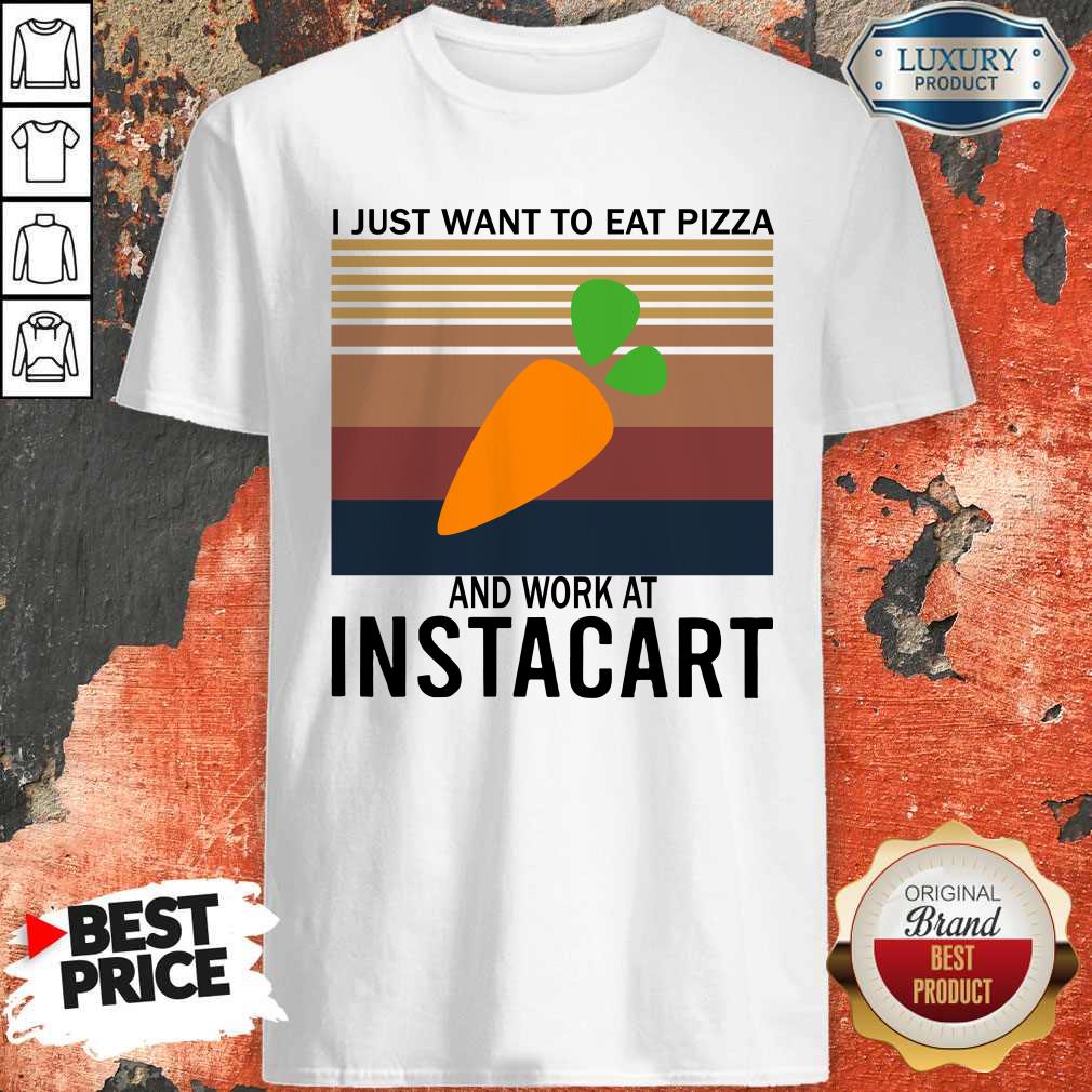 Good I Just Want To Eat Pizza Instacart And Work At Instacart Vintage Shirt