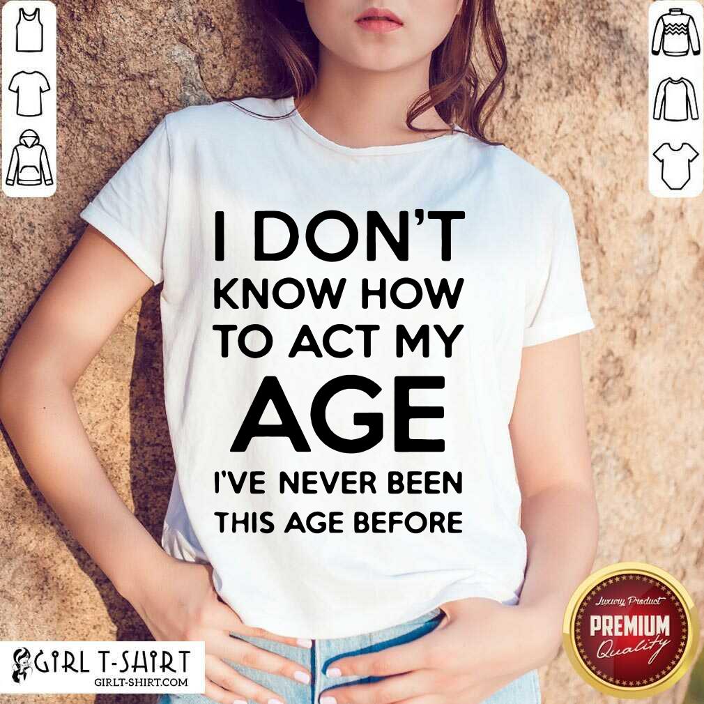 Good I Know How To Act My Age Shirt