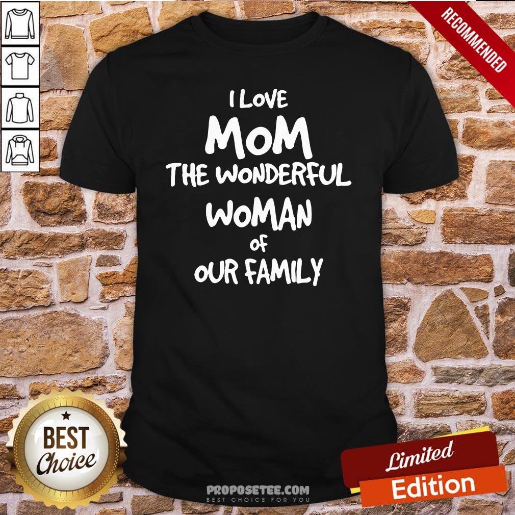 Good I Love Mom The Wonderful Woman Of Our Family Shirt