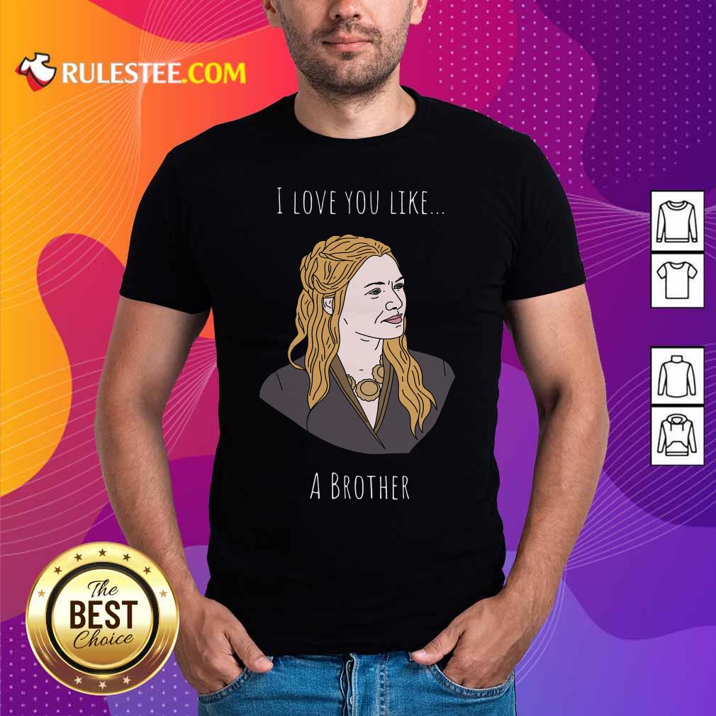 Good I Love You Like A Brother Shirt