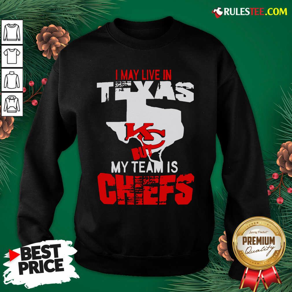 Good I May Live In Texas But My Team Is Chiefs Shirt - Image 2