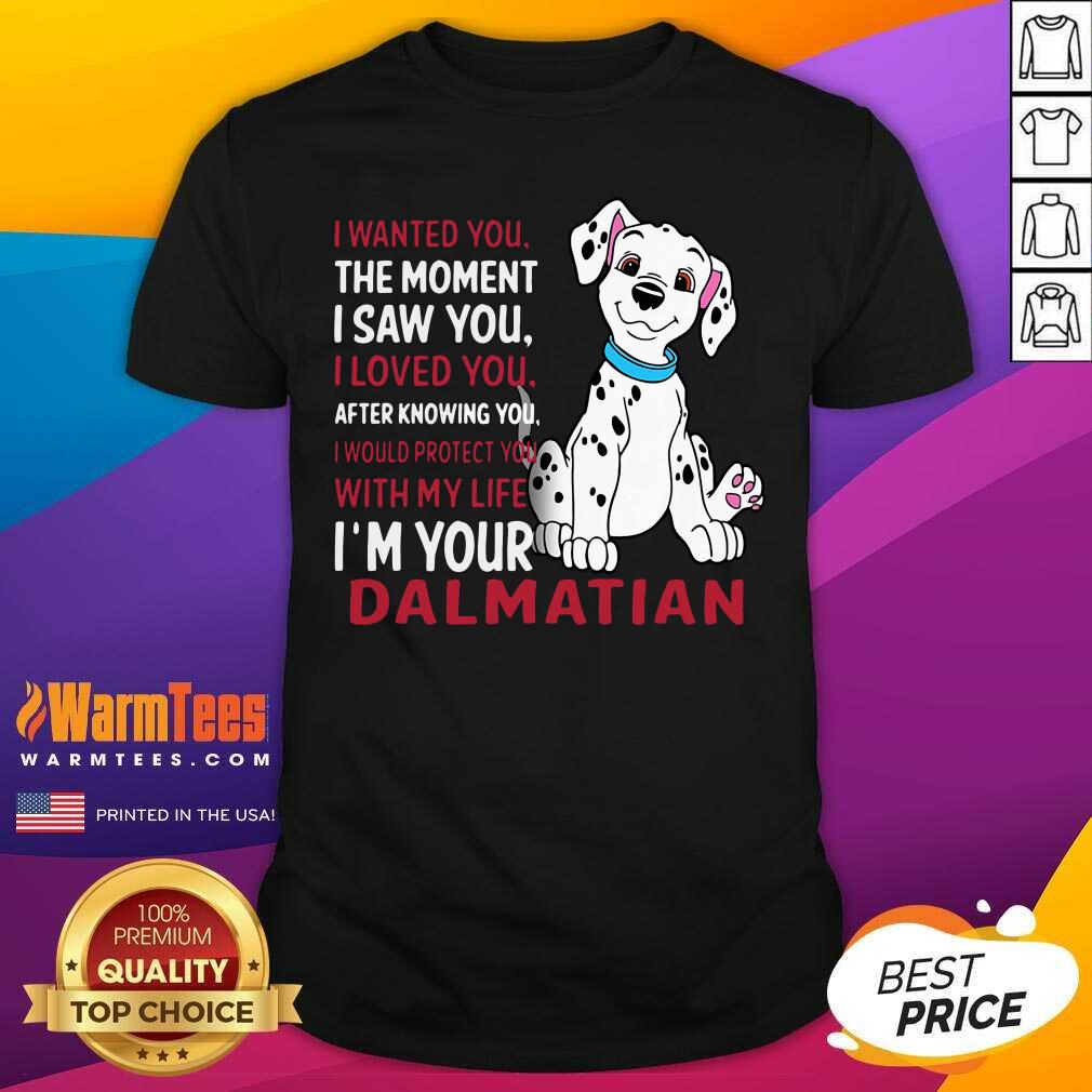 Good I Wanted You The Moment I Saw You I Loved You After Knowing Dalmatian Shirt