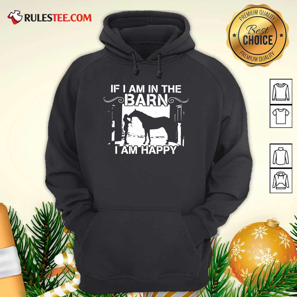 Good If I Am In The Barn I Am Happy Shirt - Image 2