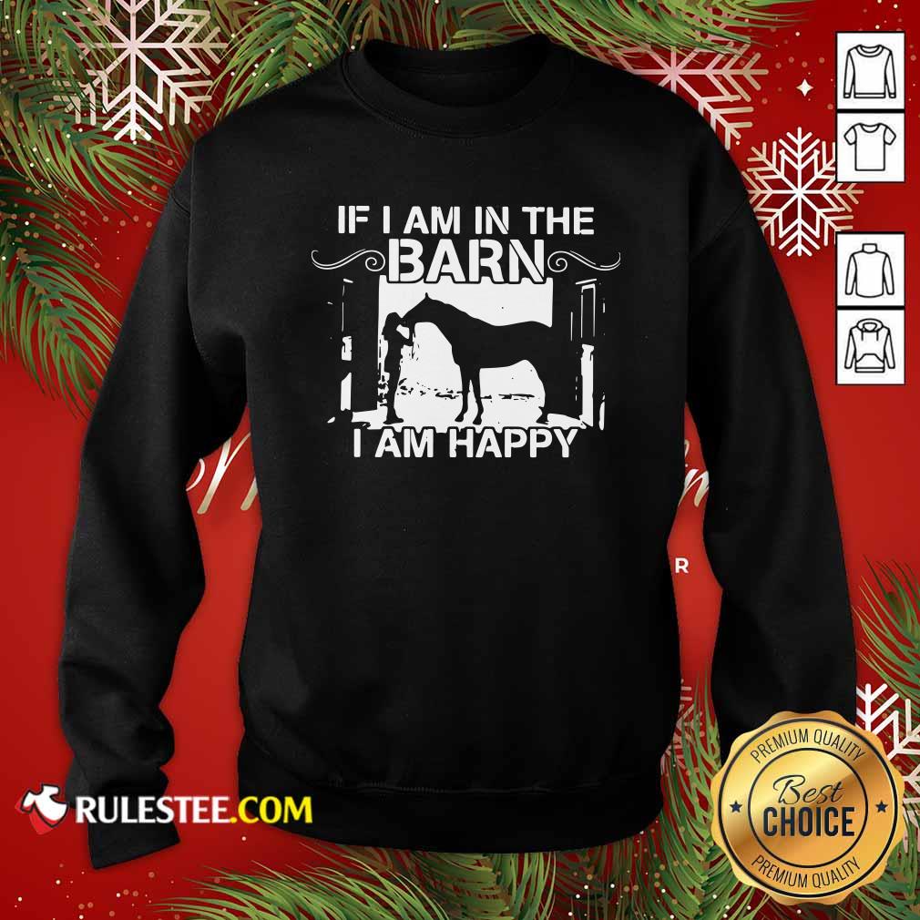 Good If I Am In The Barn I Am Happy Shirt - Image 5