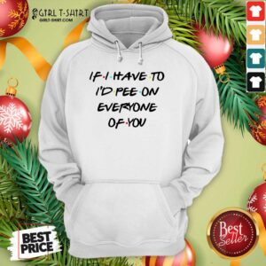 Alternative view of Good If I Have To I’d Pee On Everyone Of You Shirt