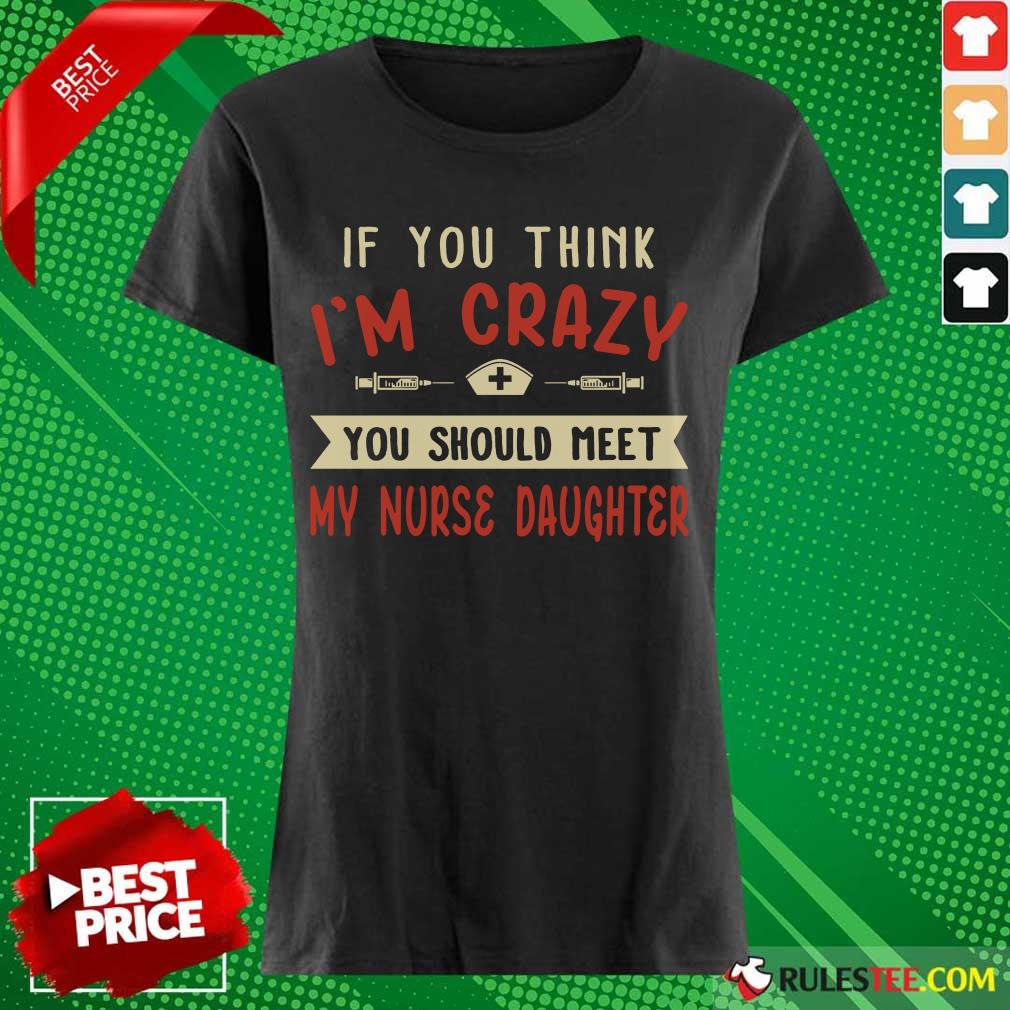 Good If You Think Im Crazy You Should Meet My Nurse Daughter Shirt - Image 4