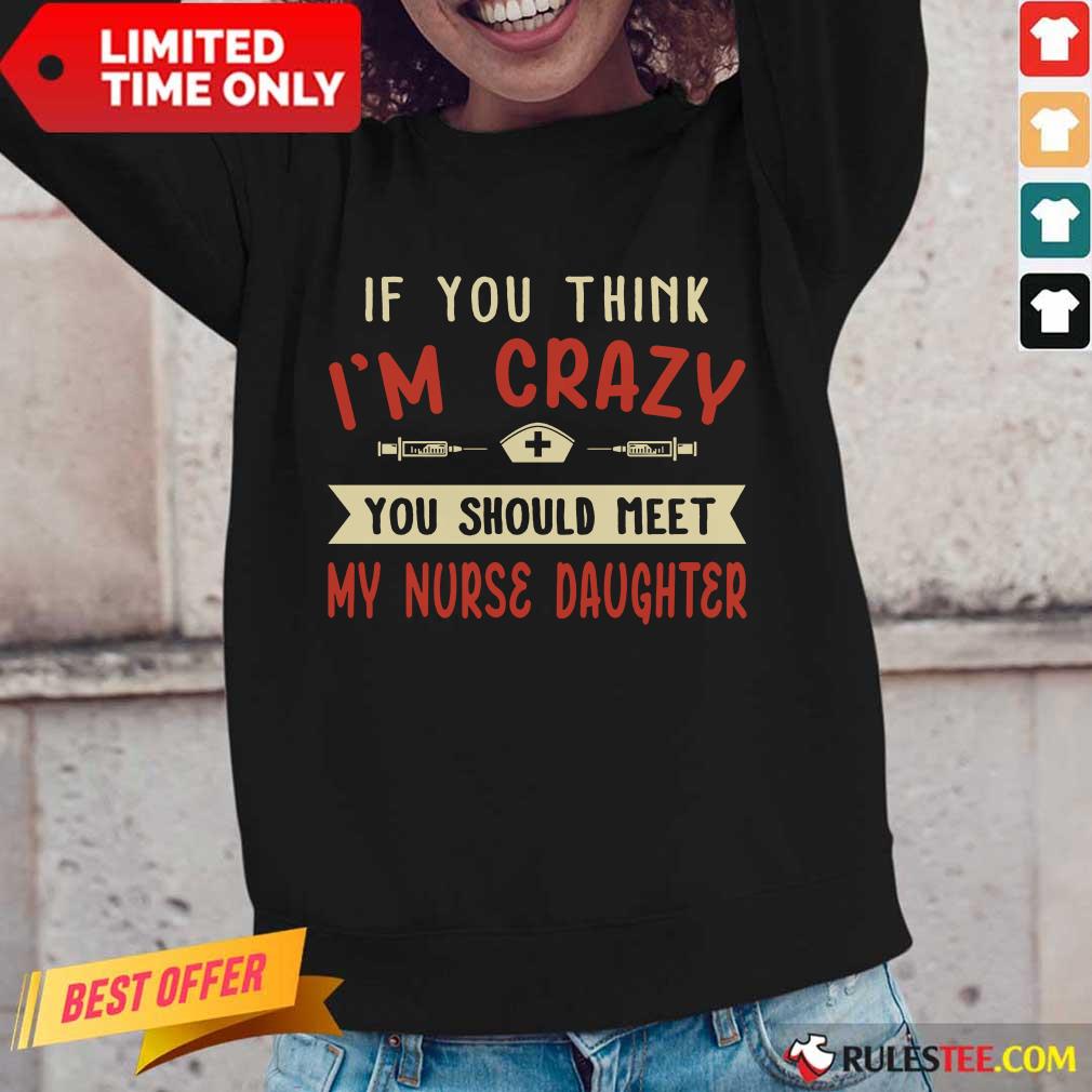 Good If You Think Im Crazy You Should Meet My Nurse Daughter Shirt - Image 3