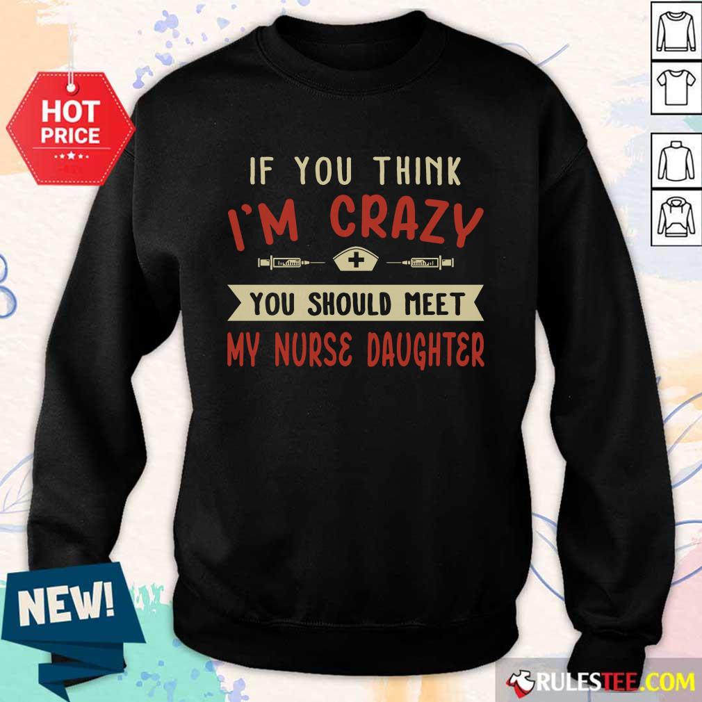 Good If You Think Im Crazy You Should Meet My Nurse Daughter Shirt - Image 2