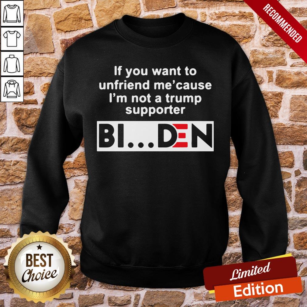 Good If You Want To Unfriends Me Cause I’m Not A Trump Supporter Biden Shirt - Image 3