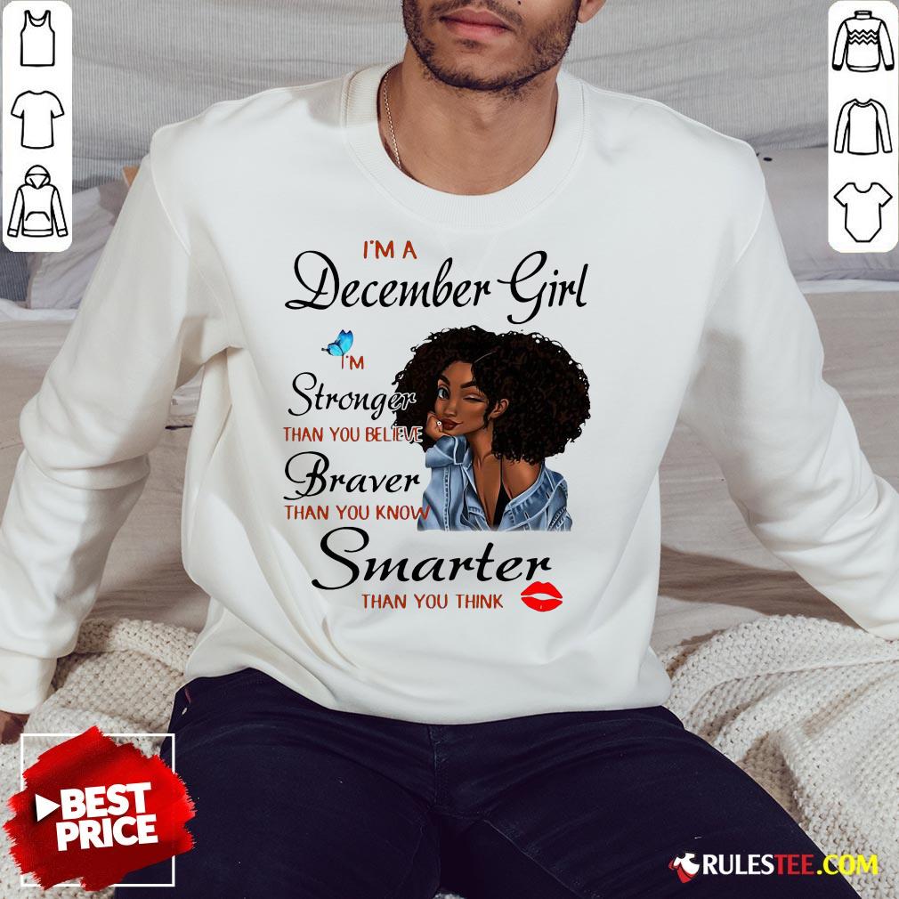 Good Im A December Girl Im Stronger Than You Believe Braver Than You Know Smarter Than You Think Shirt - Image 3