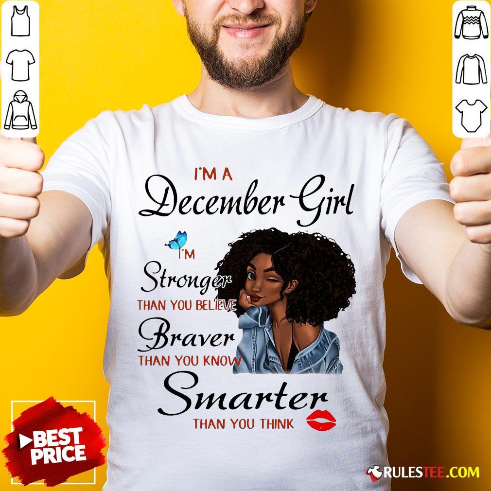 Good Im A December Girl Im Stronger Than You Believe Braver Than You Know Smarter Than You Think Shirt