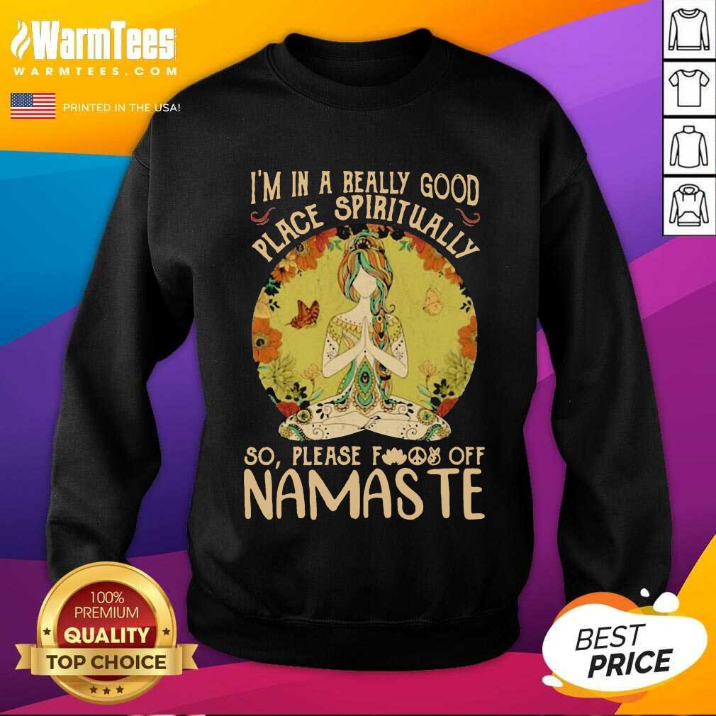Good I'm In A Really Good Place Spiritually So Please Fuck Off Namaste Lady Shirt - Image 3