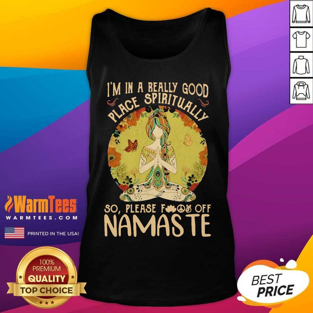 Good I'm In A Really Good Place Spiritually So Please Fuck Off Namaste Lady Shirt - Image 4