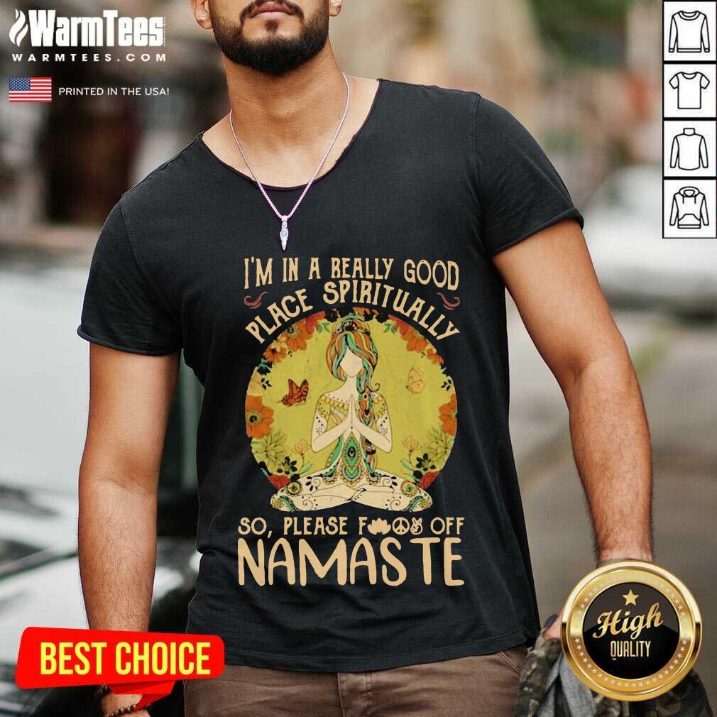 Good I'm In A Really Good Place Spiritually So Please Fuck Off Namaste Lady Shirt - Image 5
