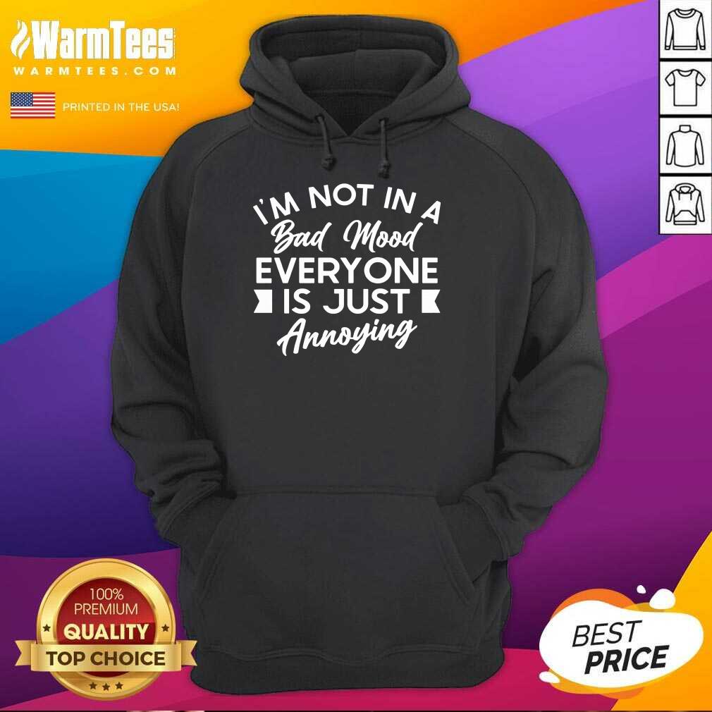 Good I'm Not In A Bad Mood Tee Everyone Is Just Annoying Shirt - Image 4