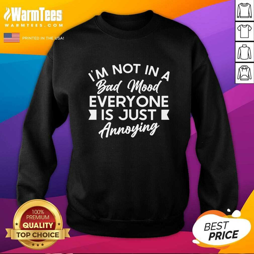 Good I'm Not In A Bad Mood Tee Everyone Is Just Annoying Shirt - Image 3