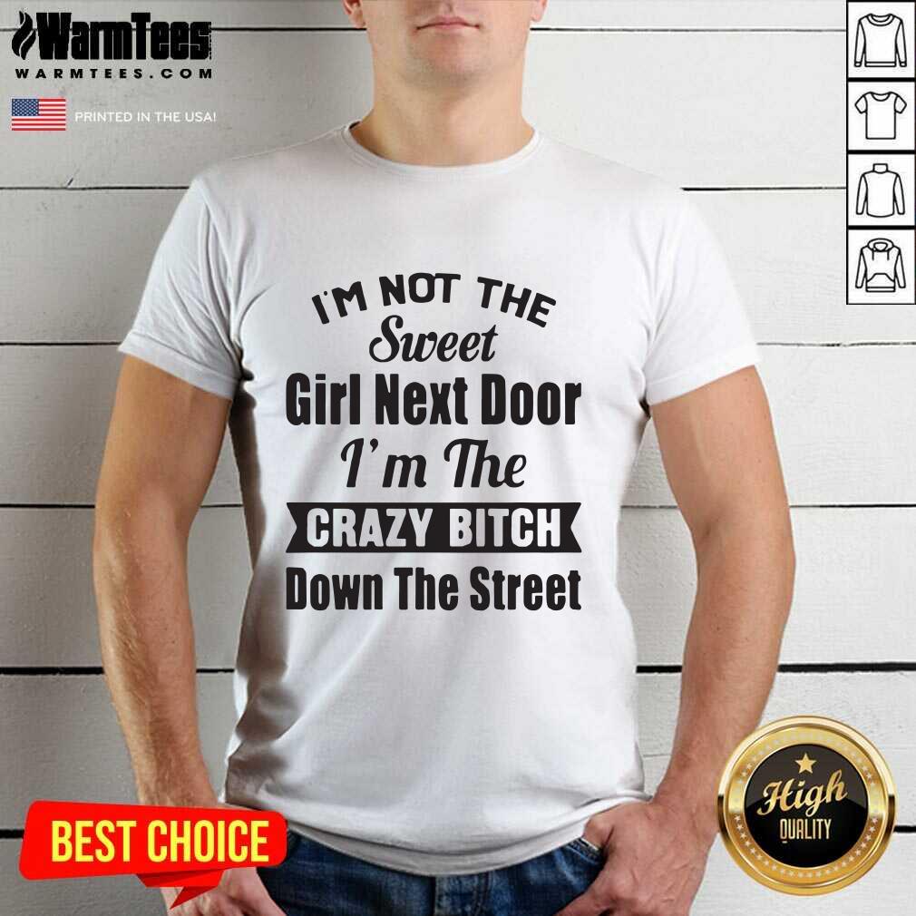 Good I’m Not The Sweet Girl Next Door I’m The Crazy Bitch Down The Street Shirt