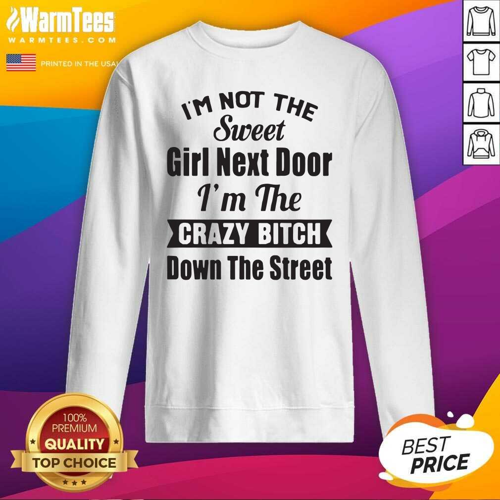 Good I’m Not The Sweet Girl Next Door I’m The Crazy Bitch Down The Street Shirt - Image 3