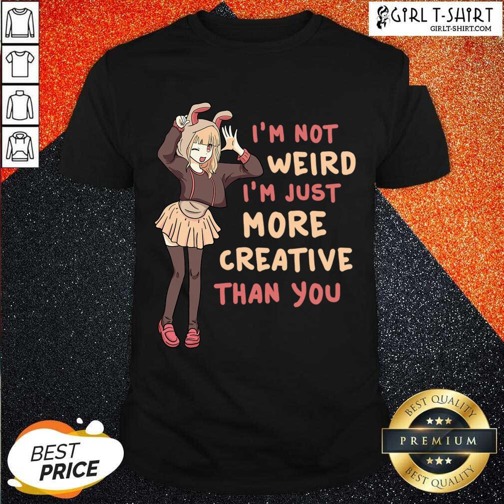 Good Im Not Weird Im Just More Creative Than You Anime Gift Shirt